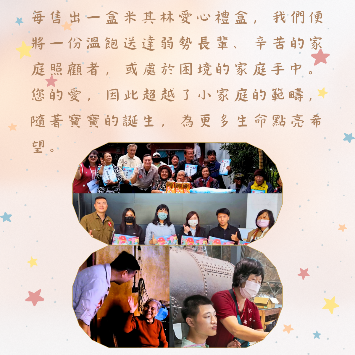 每售出一盒米其林愛心禮盒，我們便將一份溫飽送達弱勢長輩、辛苦的家庭照顧者，或處於困境的家庭手中。 您的愛，因此超越了小家庭的範疇，隨著寶寶的誕生，為更多生命點亮希望。